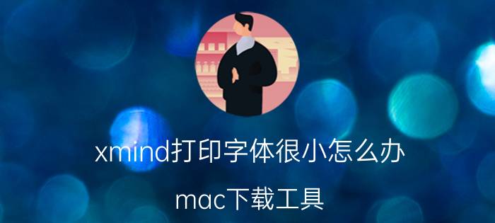 xmind打印字体很小怎么办 mac下载工具？